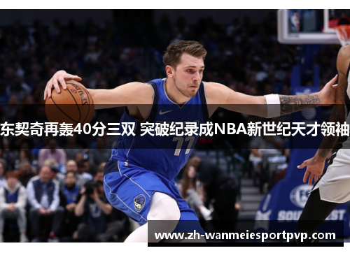 东契奇再轰40分三双 突破纪录成NBA新世纪天才领袖