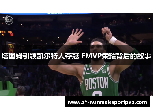 塔图姆引领凯尔特人夺冠 FMVP荣耀背后的故事