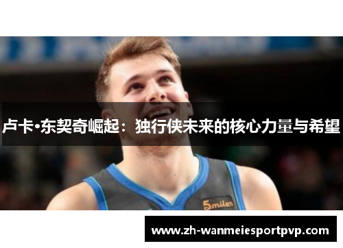 卢卡·东契奇崛起：独行侠未来的核心力量与希望