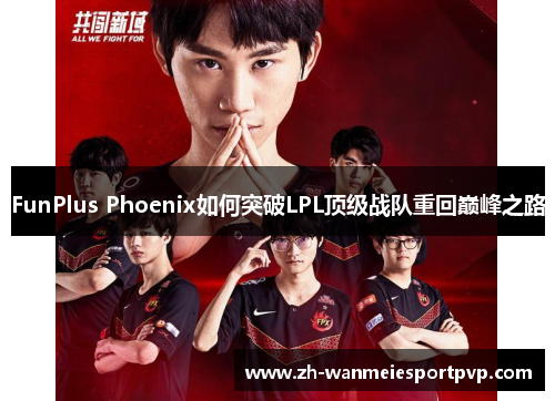 FunPlus Phoenix如何突破LPL顶级战队重回巅峰之路