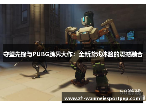 守望先锋与PUBG跨界大作:全新游戏体验的震撼融合 守望先锋与PUBG跨界大作:全新游戏体验的震撼融合